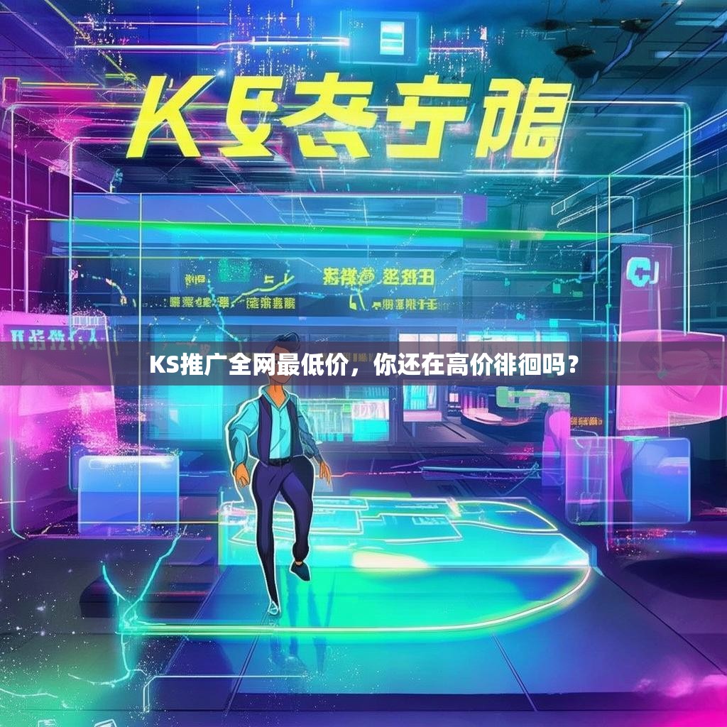 KS推广全网最低价，你还在高价徘徊吗？