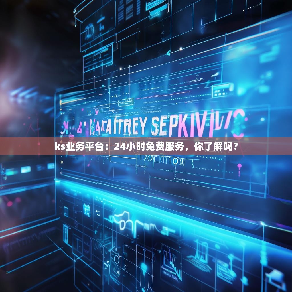 ks业务平台：24小时免费服务，你了解吗？