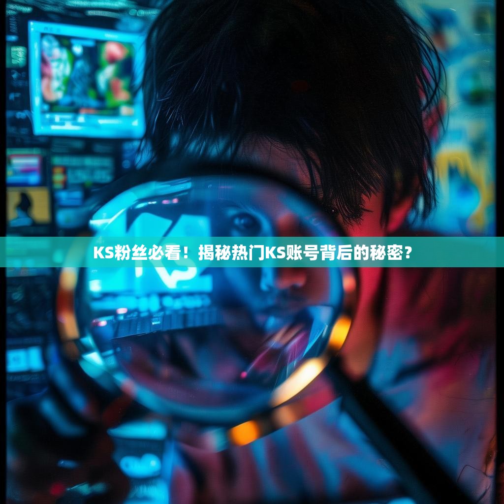 KS粉丝必看！揭秘热门KS账号背后的秘密？