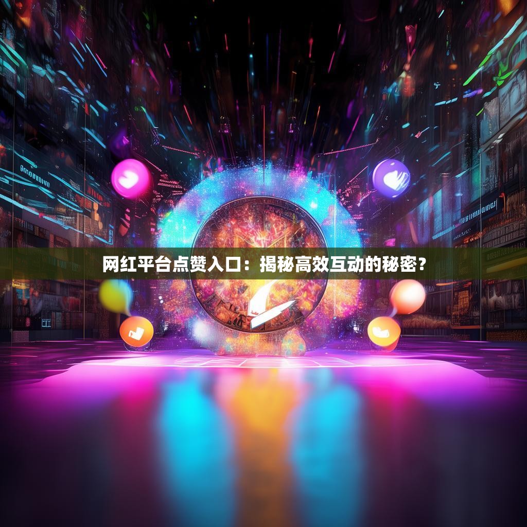 网红平台点赞入口:揭秘高效互动的秘密?