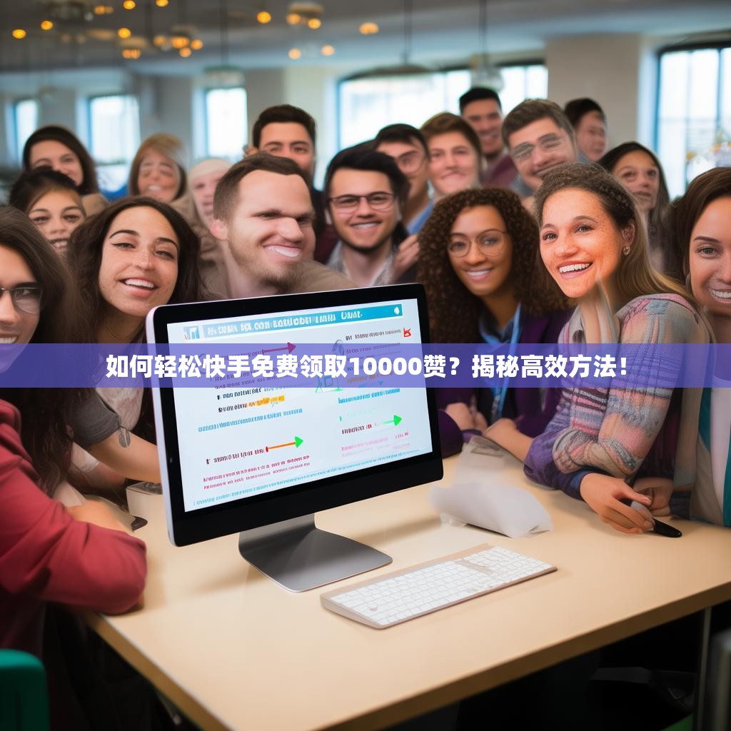 如何轻松快手免费领取10000赞？揭秘高效方法！