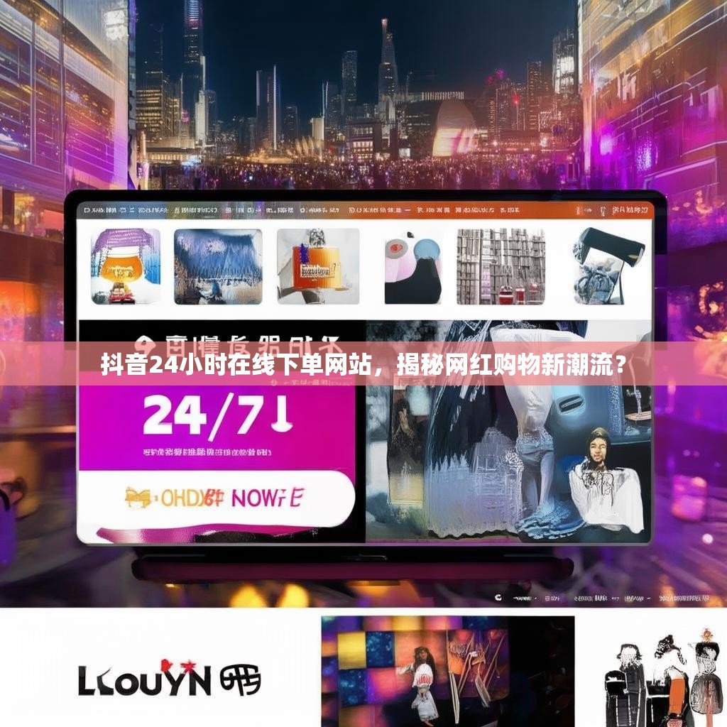 抖音24小时在线下单网站,揭秘网红购物新潮流?