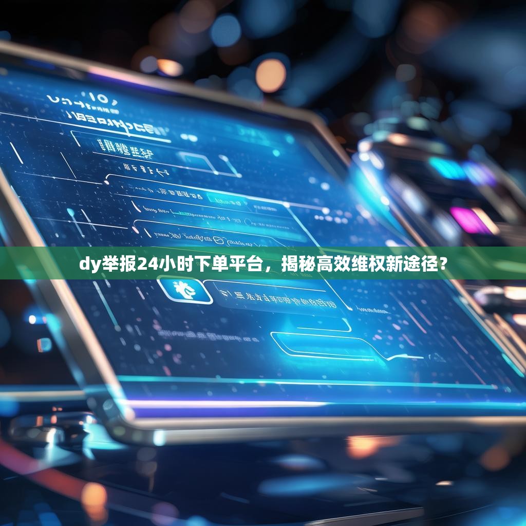 dy举报24小时下单平台，揭秘高效维权新途径？