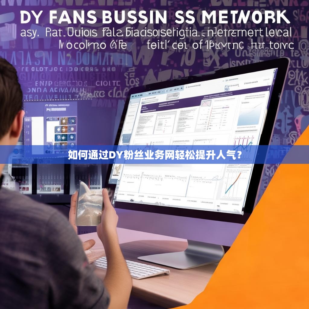 如何通过DY粉丝业务网轻松提升人气？