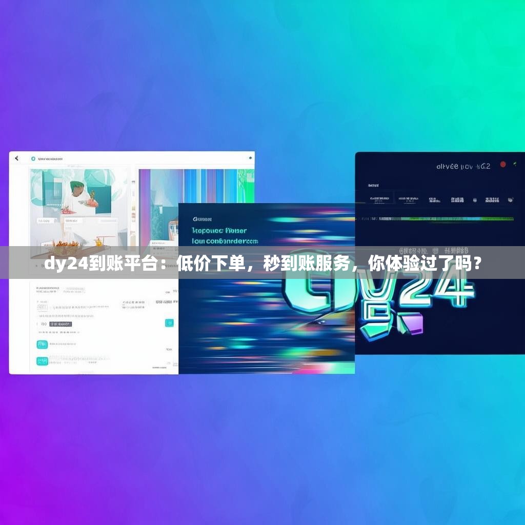 dy24到账平台:低价下单,秒到账服务,你体验过了吗?