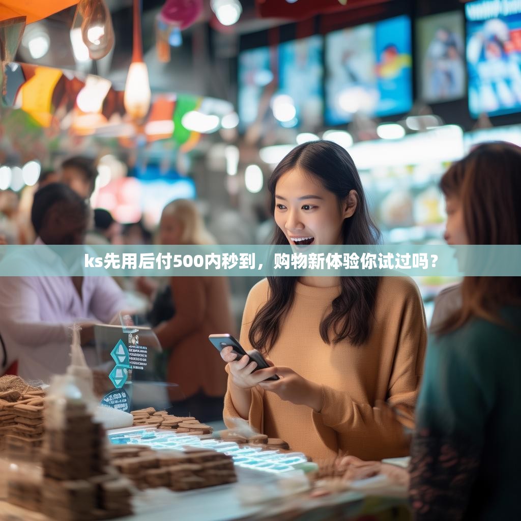 ks先用后付500内秒到，购物新体验你试过吗？