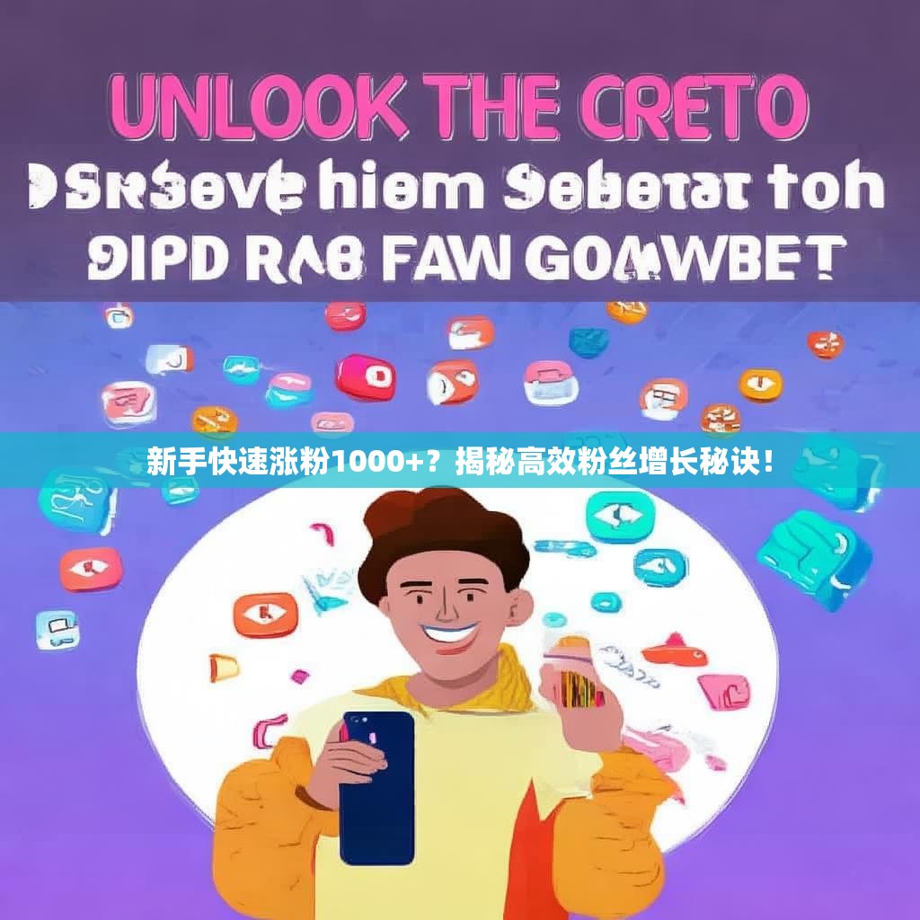 新手快速涨粉1000+？揭秘高效粉丝增长秘诀！