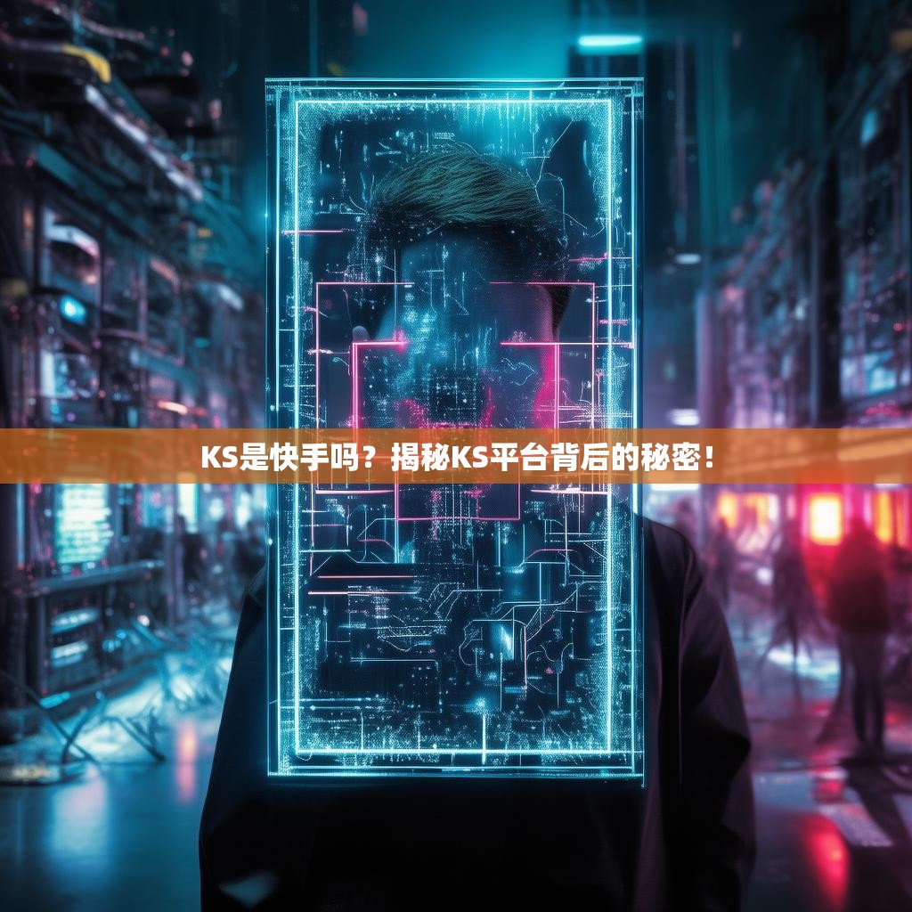 KS是快手吗？揭秘KS平台背后的秘密！