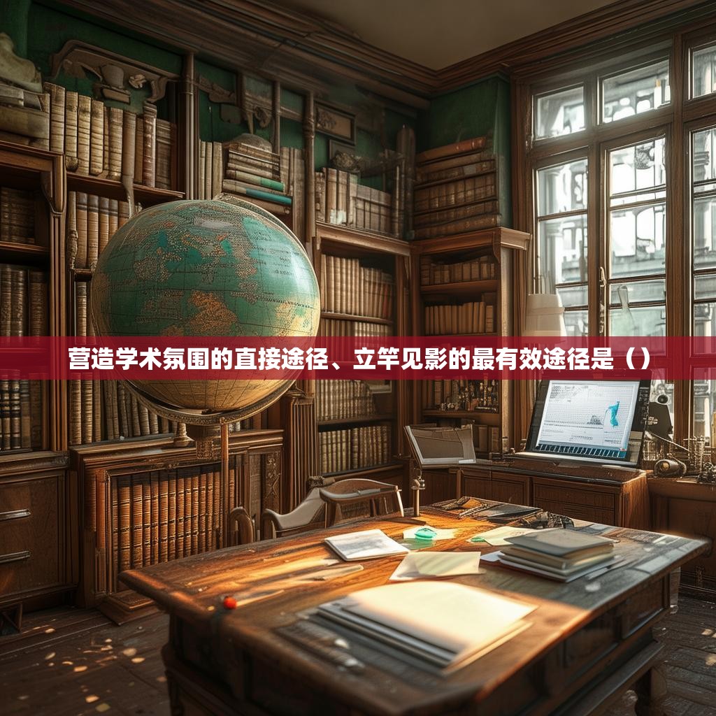 营造学术氛围的直接途径、立竿见影的最有效途径是()