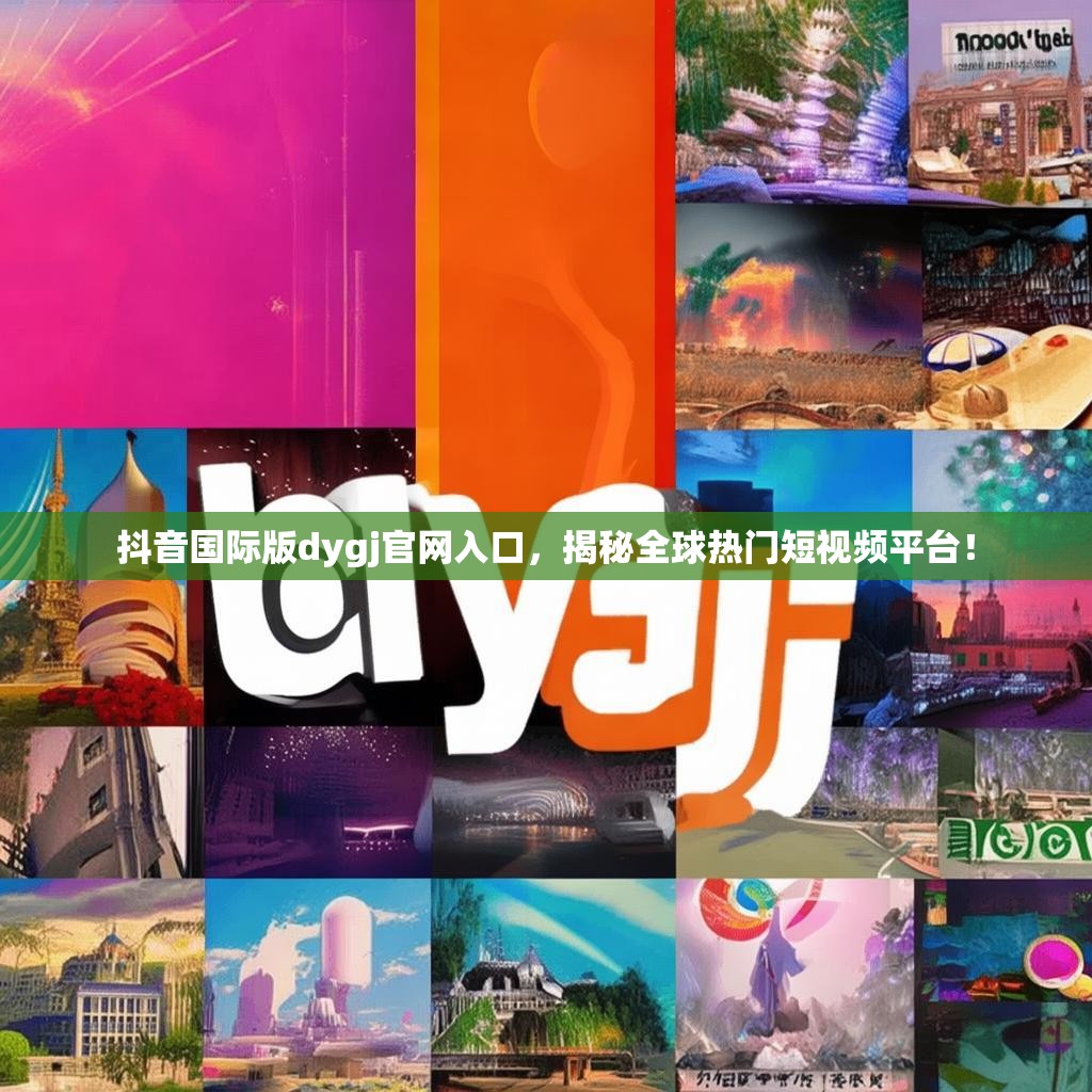 抖音国际版dygj官网入口，揭秘全球热门短视频平台！