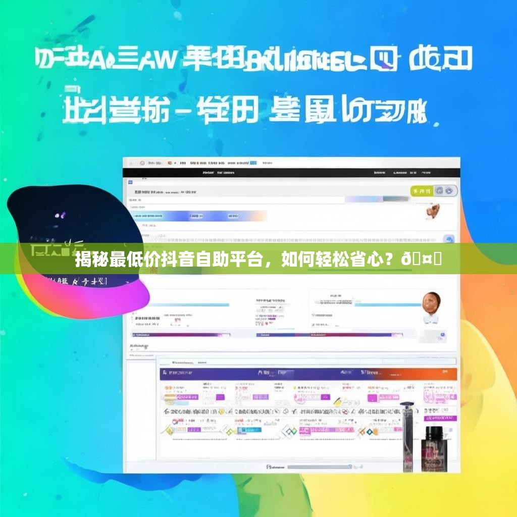 揭秘最低价抖音自助平台，如何轻松省心？🤔