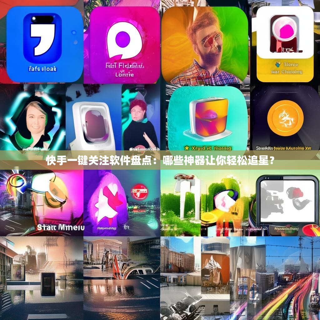 快手一键关注软件盘点：哪些神器让你轻松追星？