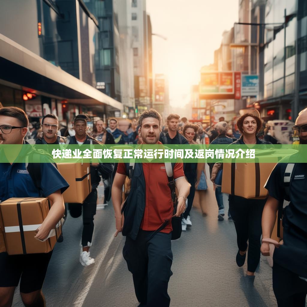 快递业全面恢复正常运行时间及返岗情况介绍