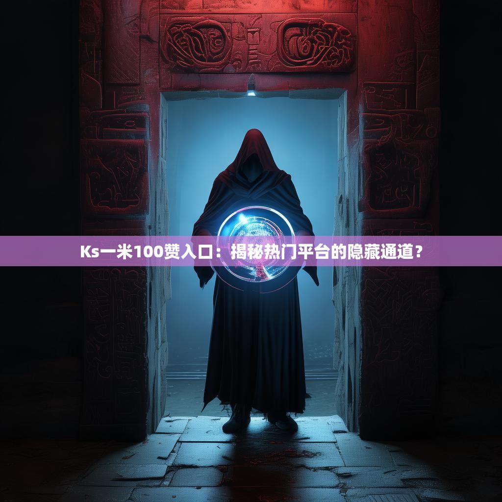 Ks一米100赞入口:揭秘热门平台的隐藏通道?