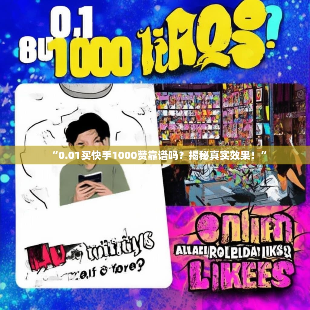 “0.01买快手1000赞靠谱吗？揭秘真实效果！”