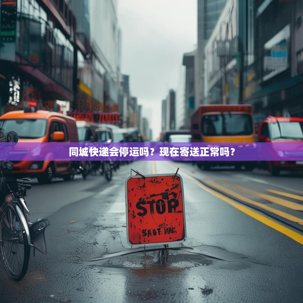 同城快递会停运吗？现在寄送正常吗？