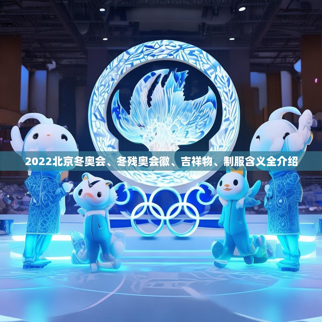 2022北京冬奥会、冬残奥会徽、吉祥物、制服含义全介绍