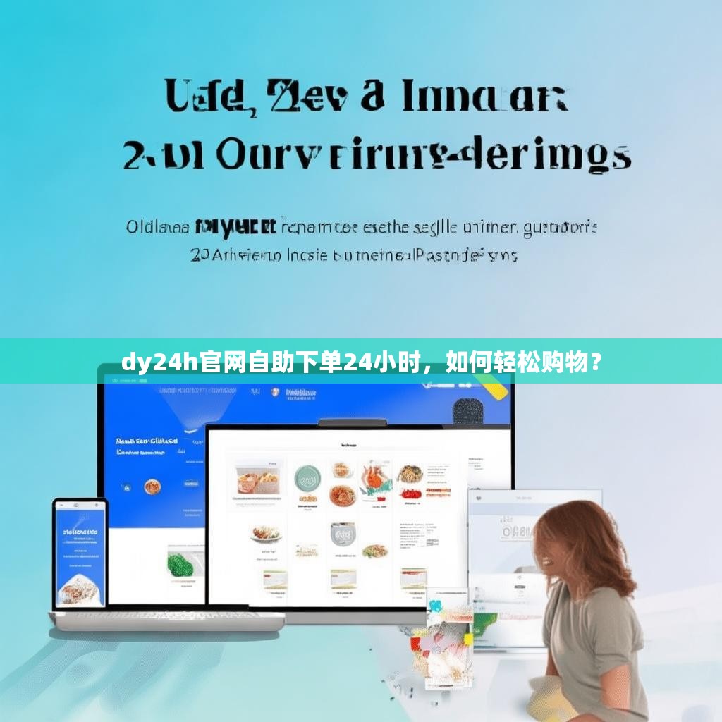 dy24h官网自助下单24小时,如何轻松购物?