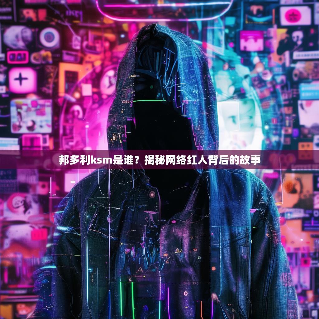 邦多利ksm是谁？揭秘网络红人背后的故事