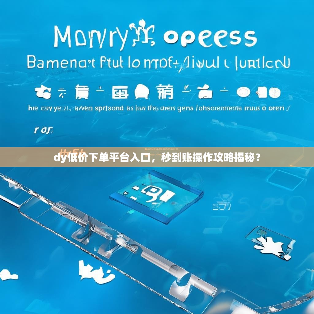 dy低价下单平台入口,秒到账操作攻略揭秘?