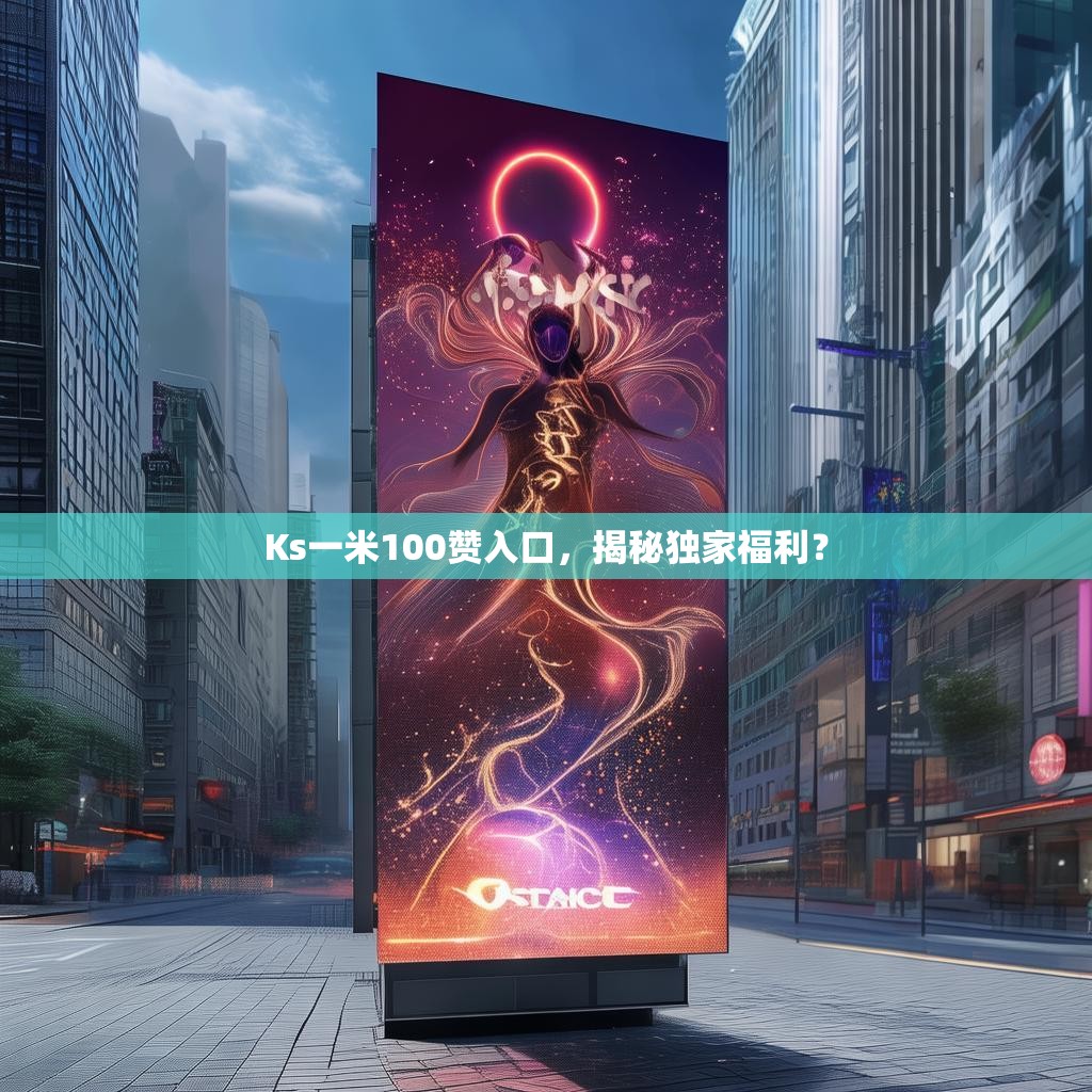 Ks一米100赞入口,揭秘独家福利?