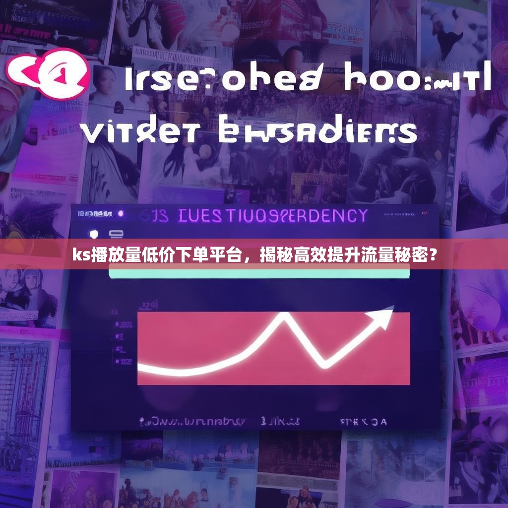 ks播放量低价下单平台，揭秘高效提升流量秘密？