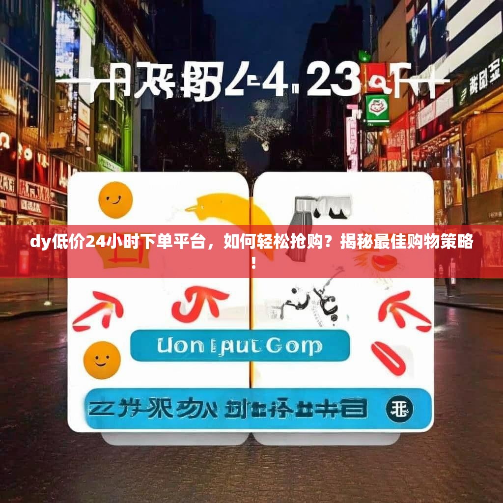 dy低价24小时下单平台，如何轻松抢购？揭秘最佳购物策略！