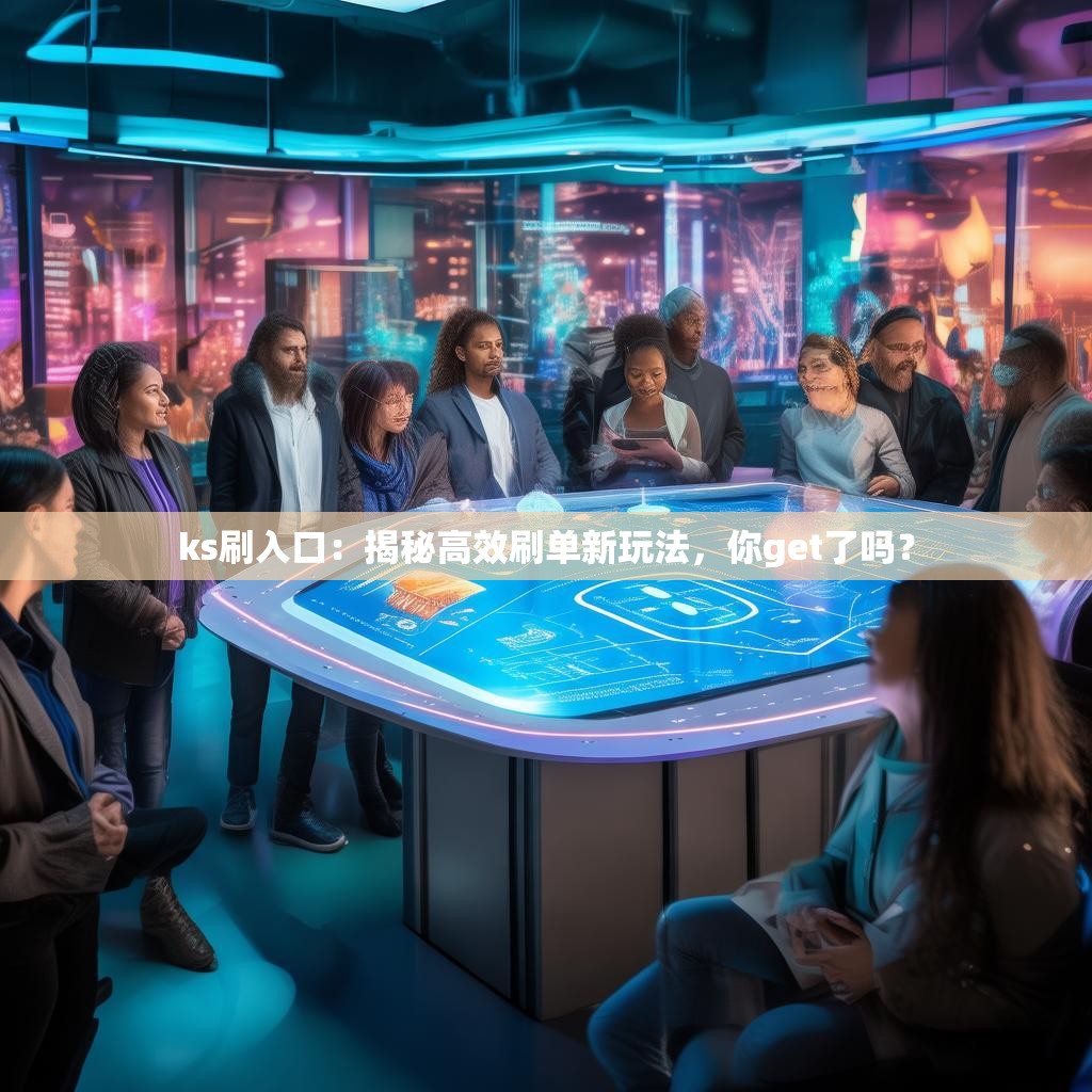 ks刷入口：揭秘高效刷单新玩法，你get了吗？