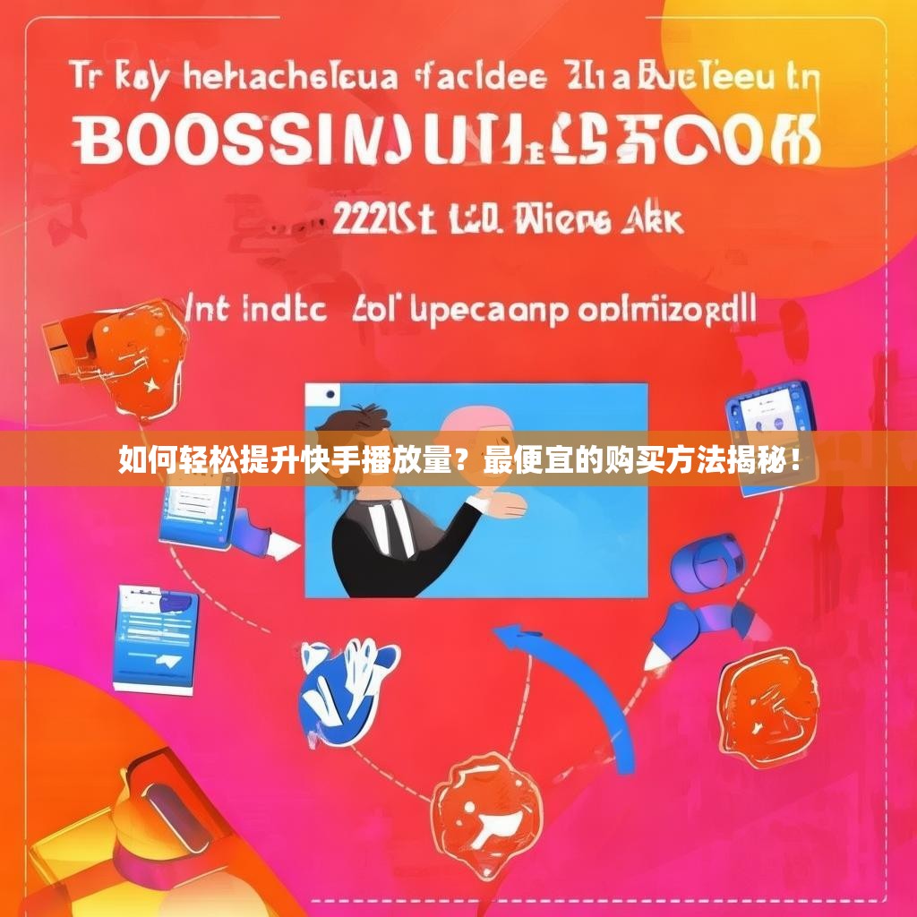 如何轻松提升快手播放量?最便宜的购买方法揭秘!